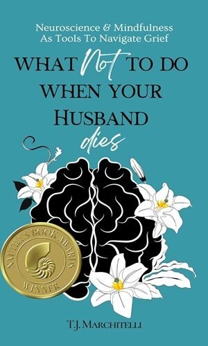 What NOT To Do When Your Husband Dies: Neuroscience & Mindfulness As Tools To Work With Grief