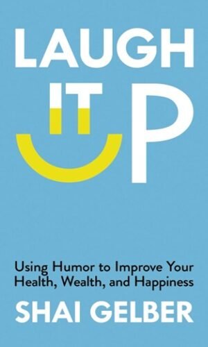Laugh It Up: Using Humor to Improve Your Health, Wealth, and Happiness